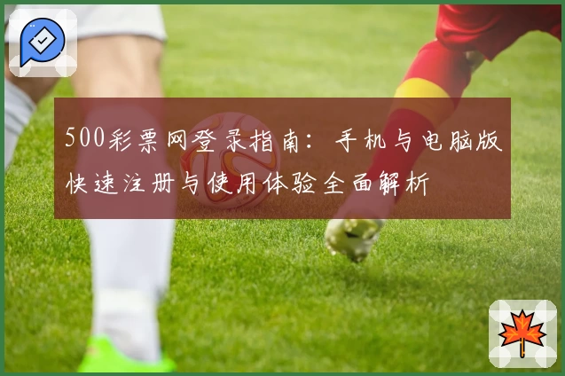 500彩票网登录指南:手机与电脑版快速注册与使用体验全面解析