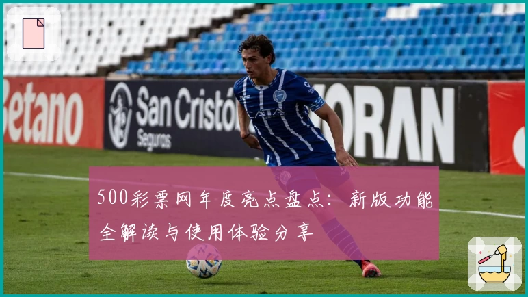 500彩票网年度亮点盘点：新版功能全解读与使用体验分享