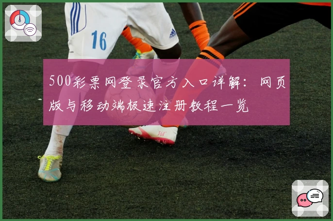 500彩票网登录官方入口详解：网页版与移动端极速注册教程一览