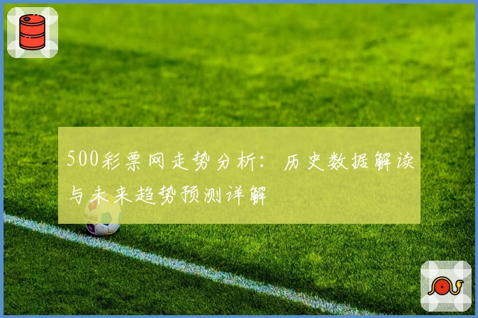 500彩票网走势分析：历史数据解读与未来趋势预测详解