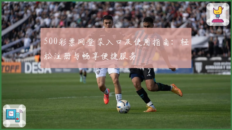 500彩票网登录入口及使用指南：轻松注册与畅享便捷服务