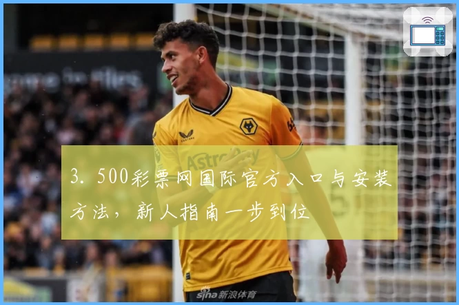 3. 500彩票网国际官方入口与安装方法，新人指南一步到位