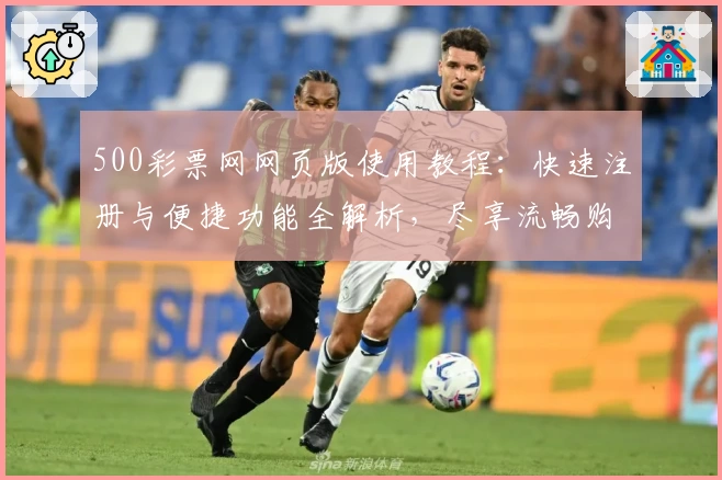 500彩票网网页版使用教程：快速注册与便捷功能全解析，尽享流畅购彩新体验
