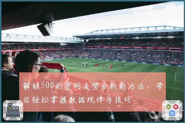 解锁500彩票网走势分析新方法，带你轻松掌握数据规律与技巧