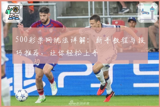 500彩票网玩法详解：新手教程与技巧推荐，让你轻松上手