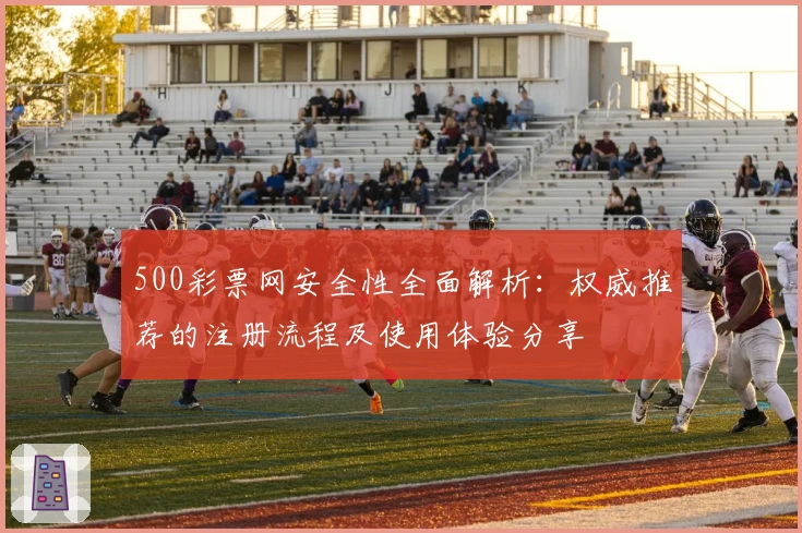 500彩票网安全性全面解析：权威推荐的注册流程及使用体验分享