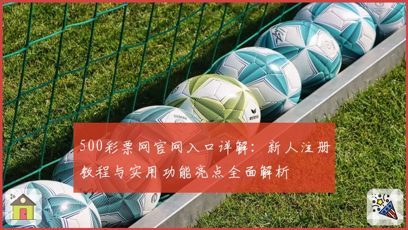 500彩票网官网入口详解：新人注册教程与实用功能亮点全面解析