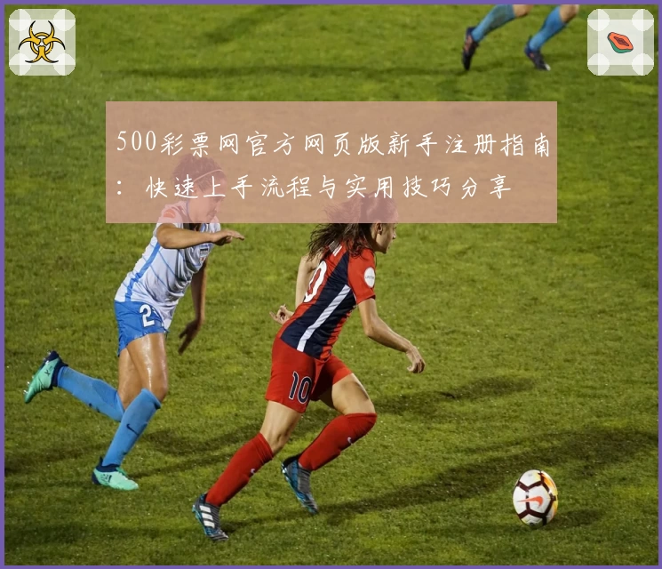 500彩票网官方网页版新手注册指南：快速上手流程与实用技巧分享