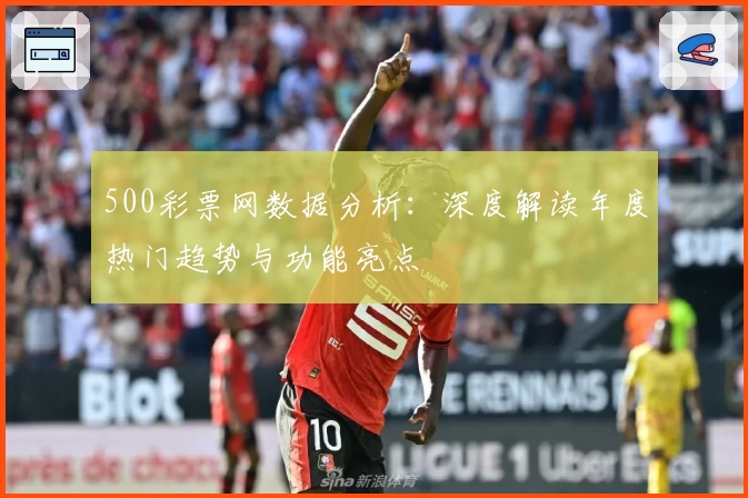 500彩票网数据分析：深度解读年度热门趋势与功能亮点