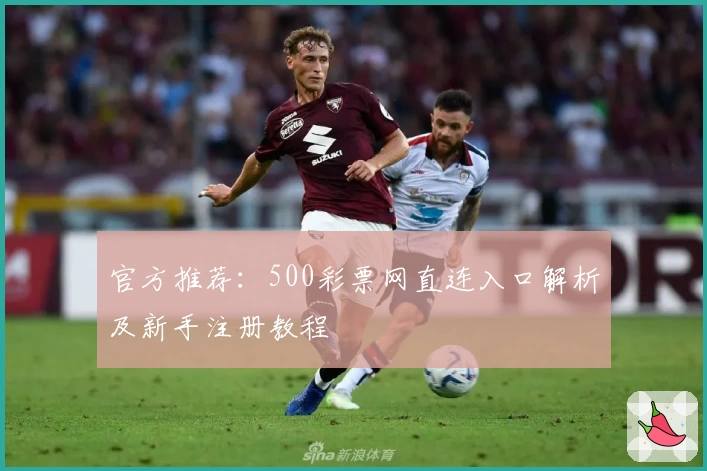 官方推荐:500彩票网直连入口解析及新手注册教程