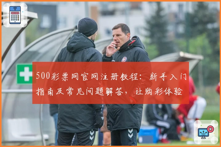 500彩票网官网注册教程：新手入门指南及常见问题解答，让购彩体验更简单
