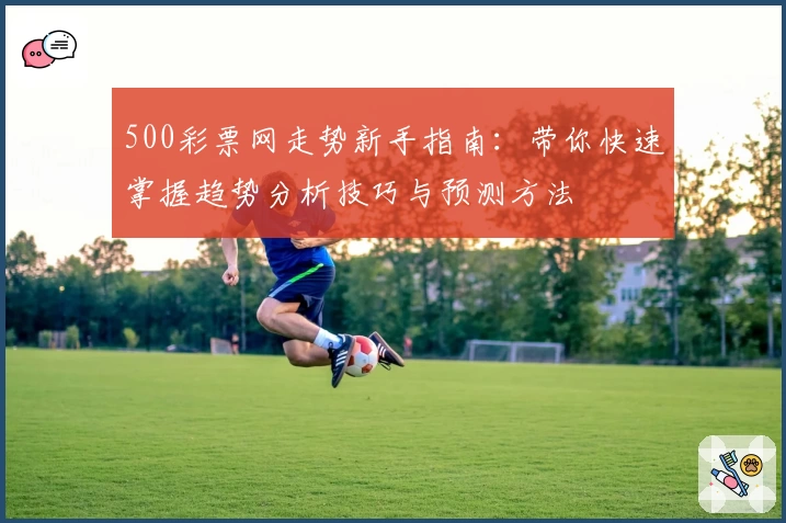 500彩票网走势新手指南：带你快速掌握趋势分析技巧与预测方法