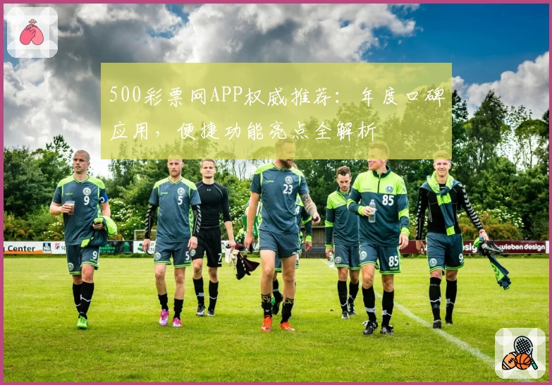 500彩票网APP权威推荐：年度口碑应用，便捷功能亮点全解析