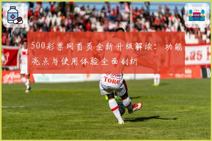 500彩票网首页全新升级解读：功能亮点与使用体验全面剖析