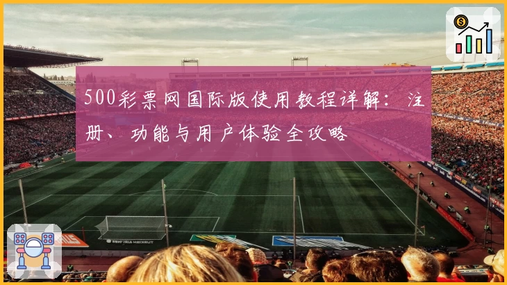 500彩票网国际版使用教程详解：注册、功能与用户体验全攻略