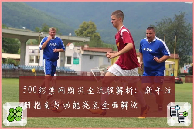 500彩票网购买全流程解析：新手注册指南与功能亮点全面解读