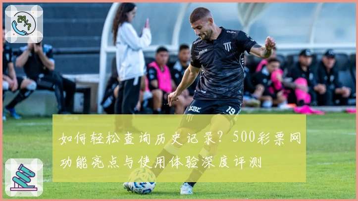 如何轻松查询历史记录？500彩票网功能亮点与使用体验深度评测