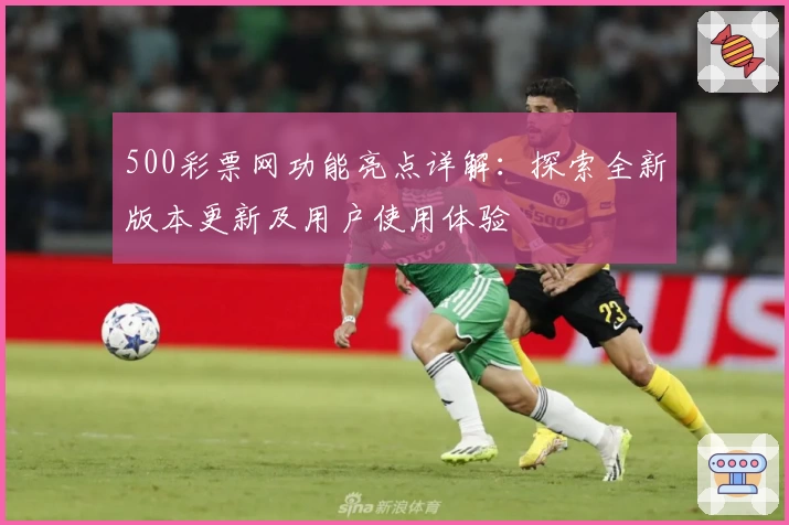 500彩票网功能亮点详解：探索全新版本更新及用户使用体验