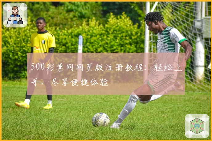 500彩票网网页版注册教程：轻松上手，尽享便捷体验