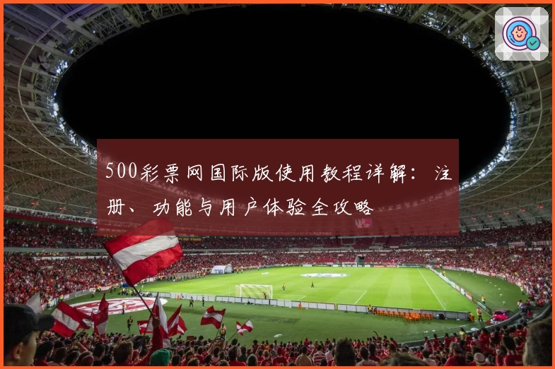 500彩票网国际版使用教程详解：注册、功能与用户体验全攻略