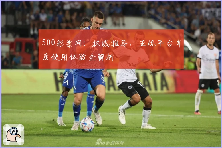 500彩票网：权威推荐，正规平台年度使用体验全解析