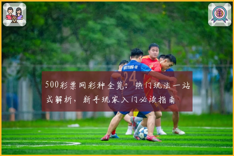 500彩票网彩种全览：热门玩法一站式解析，新手玩家入门必读指南