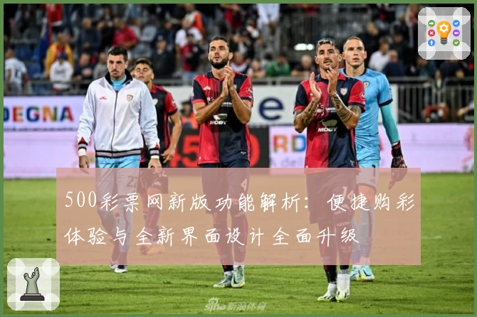500彩票网新版功能解析：便捷购彩体验与全新界面设计全面升级