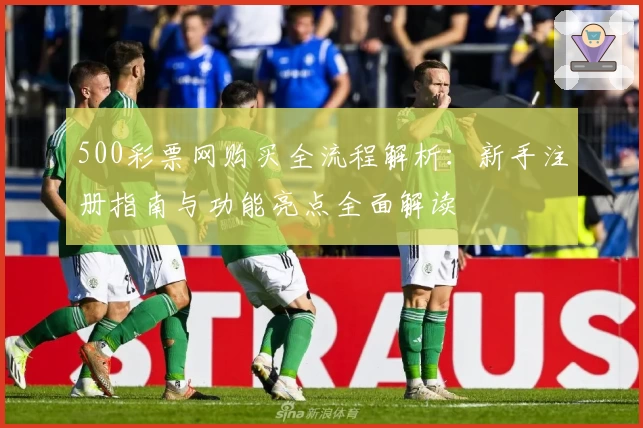 500彩票网购买全流程解析：新手注册指南与功能亮点全面解读