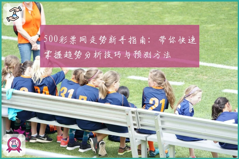 500彩票网走势新手指南：带你快速掌握趋势分析技巧与预测方法