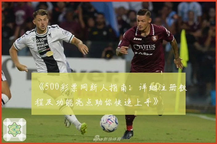 《500彩票网新人指南：详细注册教程及功能亮点助你快速上手》
