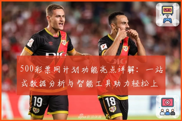 500彩票网计划功能亮点详解：一站式数据分析与智能工具助力轻松上手