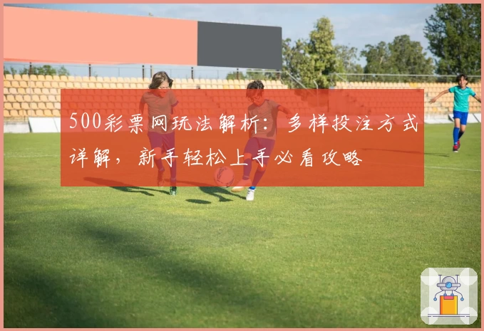 500彩票网玩法解析：多样投注方式详解，新手轻松上手必看攻略