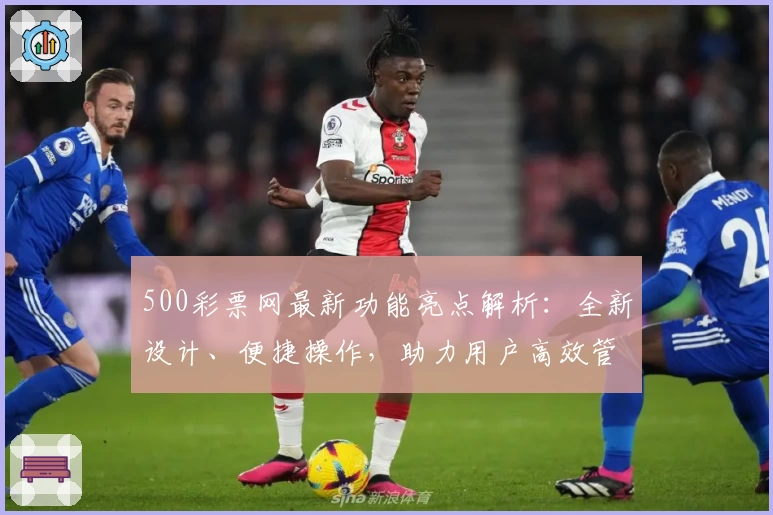 500彩票网最新功能亮点解析：全新设计、便捷操作，助力用户高效管理数字平台